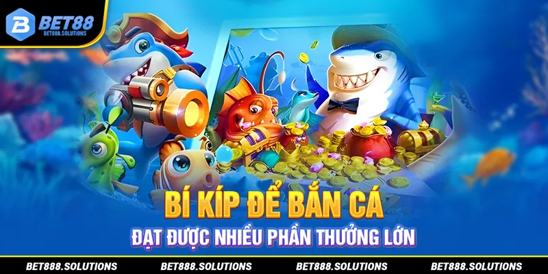 Bí kíp để bắn cá đạt được nhiều phần thưởng lớn