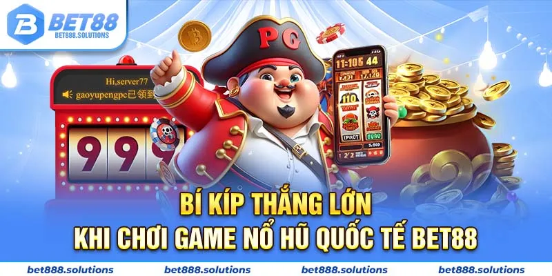 Bí kíp thắng lớn khi chơi game nổ hũ quốc tế Bet88