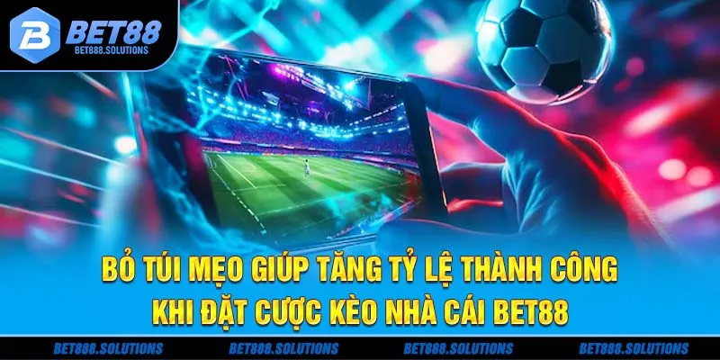 Bỏ túi mẹo giúp tăng tỷ lệ thành công khi đặt cược kèo nhà cái Bet88