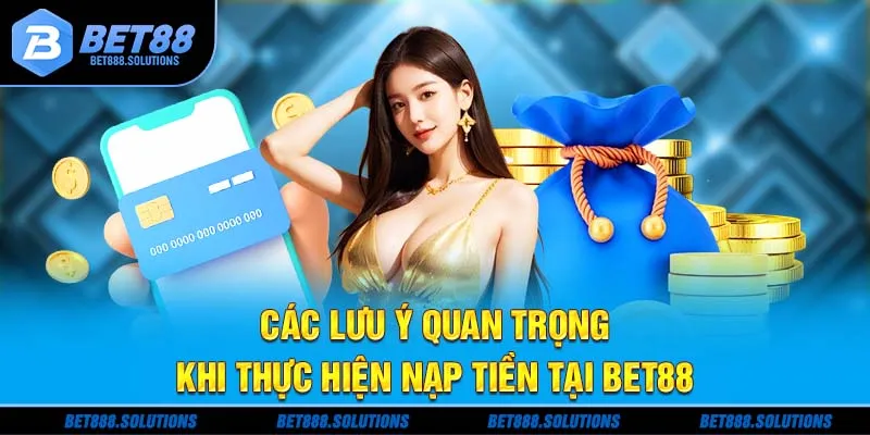Các lưu ý quan trọng khi thực hiện nạp tiền tại Bet88