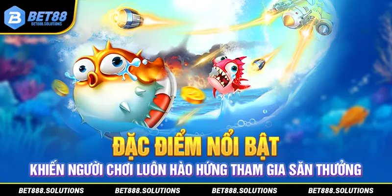 Đặc điểm nổi bật khiến người chơi luôn hào hứng tham gia săn thưởng