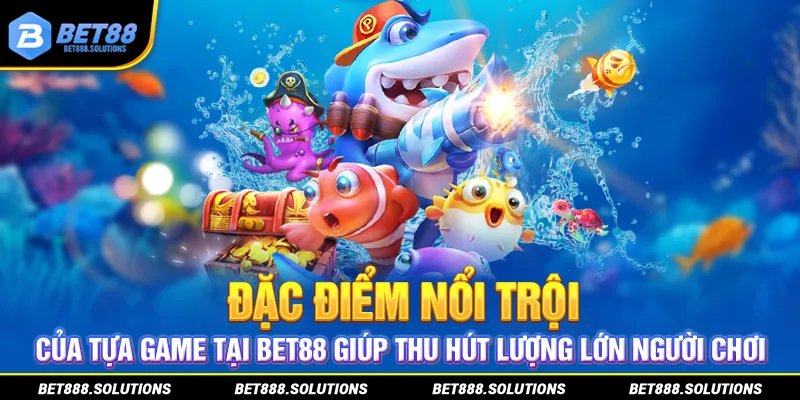 Đặc điểm nổi trội của tựa game tại BET88 giúp thu hút lượng lớn người chơi