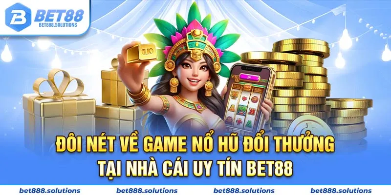 Đôi nét về game nổ hũ đổi thưởng tại nhà cái uy tín BET88