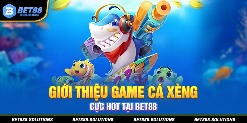 Giới thiệu game cá xèng cực hot tại BET88