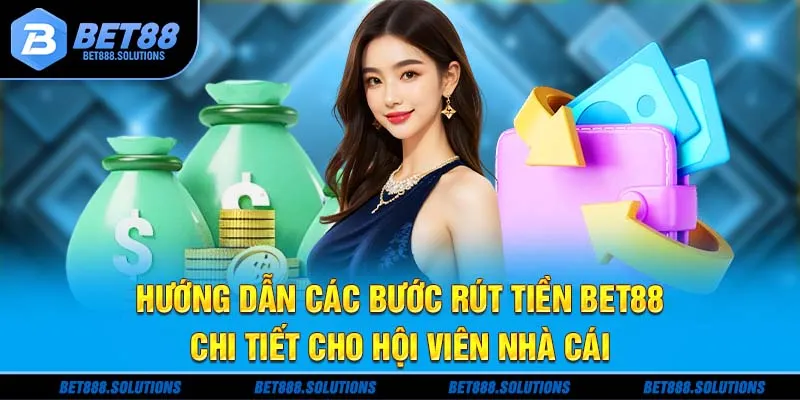 Hướng dẫn các bước rút tiền BET88 chi tiết cho hội viên nhà cái
