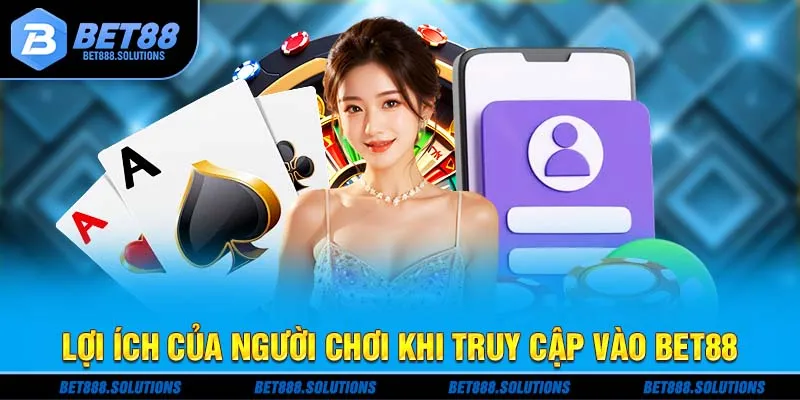 Lợi ích của người chơi khi truy cập vào Bet88