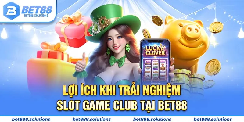 Lợi ích khi trải nghiệm slot game Club tại Bet88