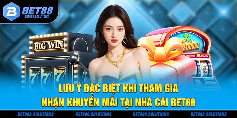 Lưu ý đặc biệt khi tham gia nhận khuyến mãi tại nhà cái Bet88