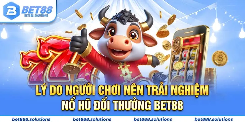 Lý do người chơi nên trải nghiệm nổ hũ đổi thưởng BET88