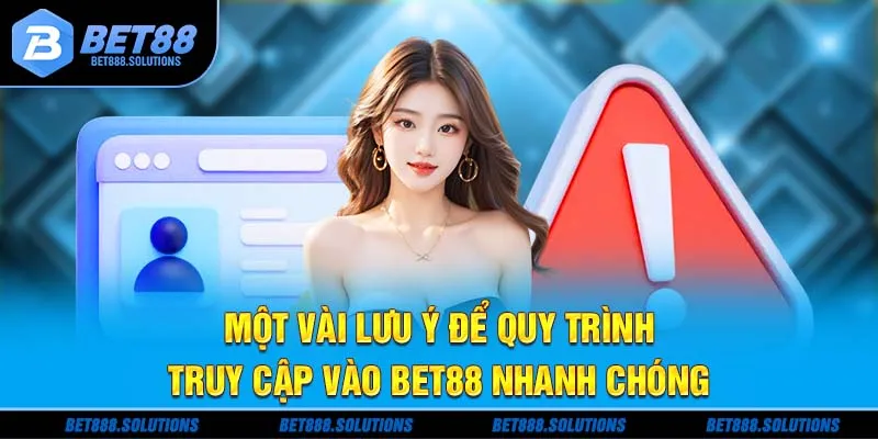 Một vài lưu ý để quy trình truy cập vào Bet88 nhanh chóng