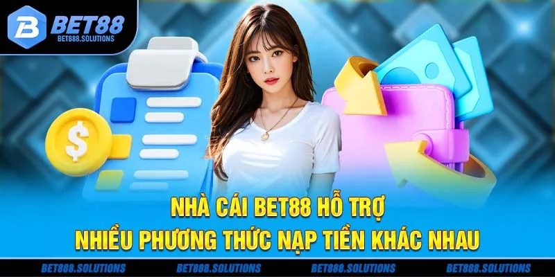 Nhà cái Bet88 hỗ trợ nhiều phương thức nạp tiền khác nhau