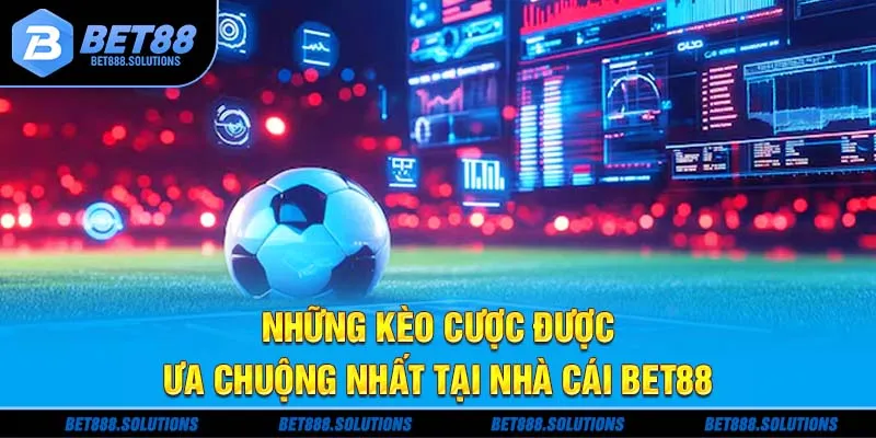 Những kèo cược được ưa chuộng nhất tại nhà cái Bet88