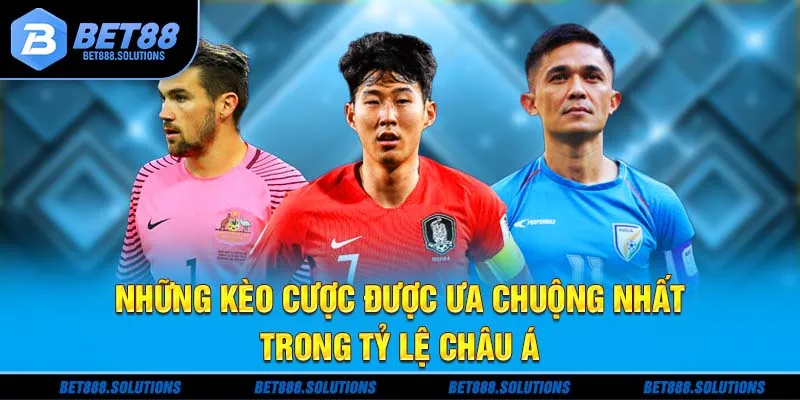 Những kèo cược được ưa chuộng nhất trong tỷ lệ Châu Á