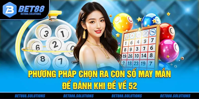 Phương pháp chọn ra con số may mắn để đánh khi đề về 52