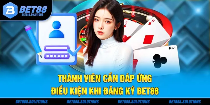 Thành viên cần đáp ứng điều kiện khi đăng ký BET88