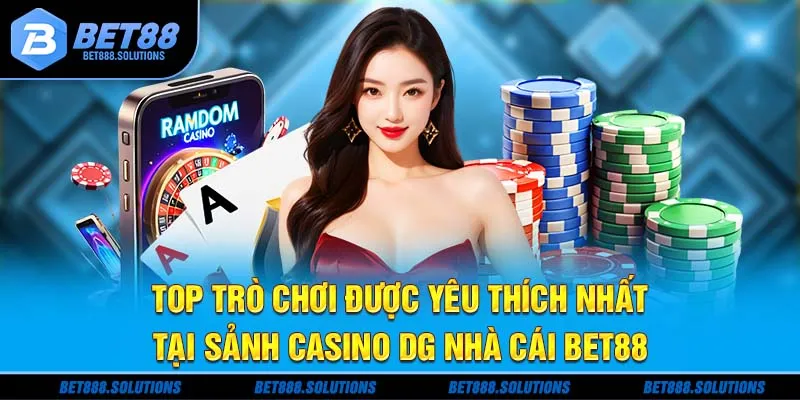 Top trò chơi được têu thích nhất tại sảnh Casino DG nhà cái BET88