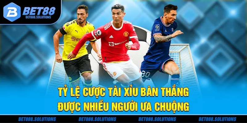Tỷ lệ cược tài xỉu bàn thắng được nhiều người chơi ưa chuộng